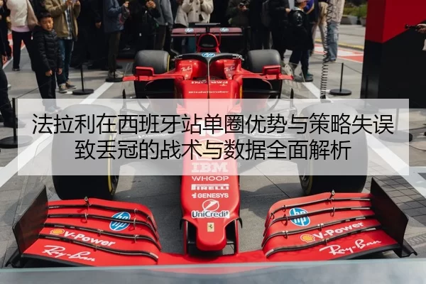 法拉利在西班牙站单圈优势与策略失误致丢冠的战术与数据全面解析