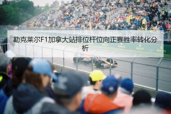 勒克莱尔F1加拿大站排位杆位向正赛胜率转化分析