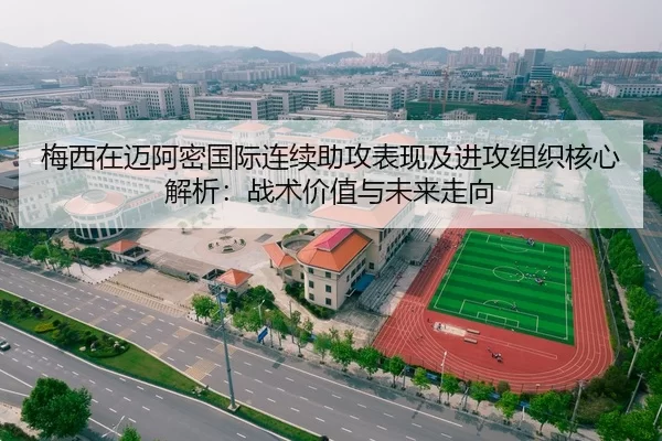 梅西在迈阿密国际连续助攻表现及进攻组织核心解析：战术价值与未来走向