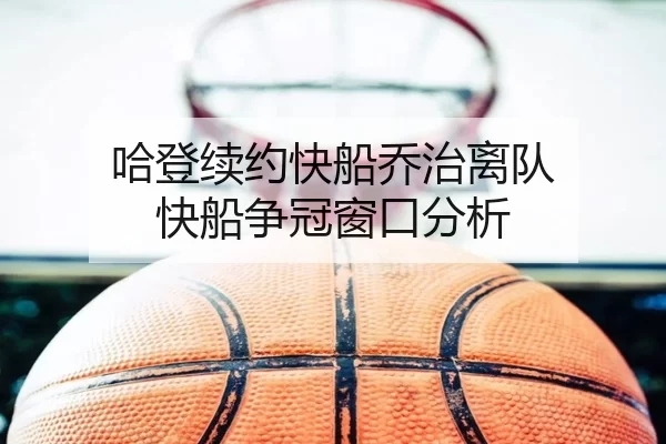哈登续约快船乔治离队 快船争冠窗口分析