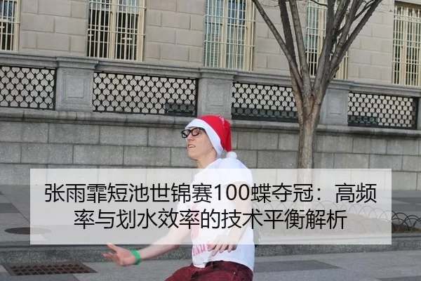 张雨霏短池世锦赛100蝶夺冠：高频率与划水效率的技术平衡解析