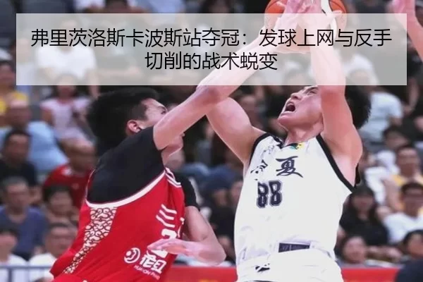 弗里茨洛斯卡波斯站夺冠：发球上网与反手切削的战术蜕变
